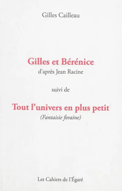 Gilles et Bérénice : d'après Jean Racine. Tout l'univers en plus petit (fantaisie foraine)