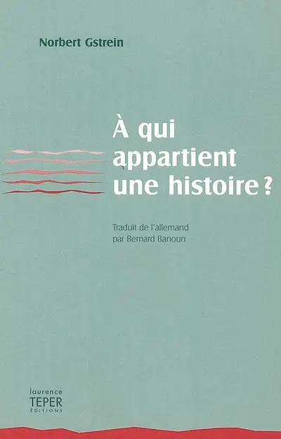 A qui appartient une histoire ? : des faits, des fictions, ainsi qu'une preuve contre toute vraisemblance de la vie réelle