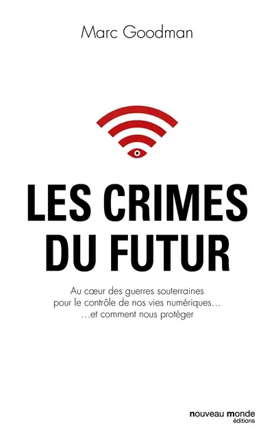 Les crimes du futur : au coeur des guerres souterraines pour le contrôle de nos vies numériques... et comment nous protéger