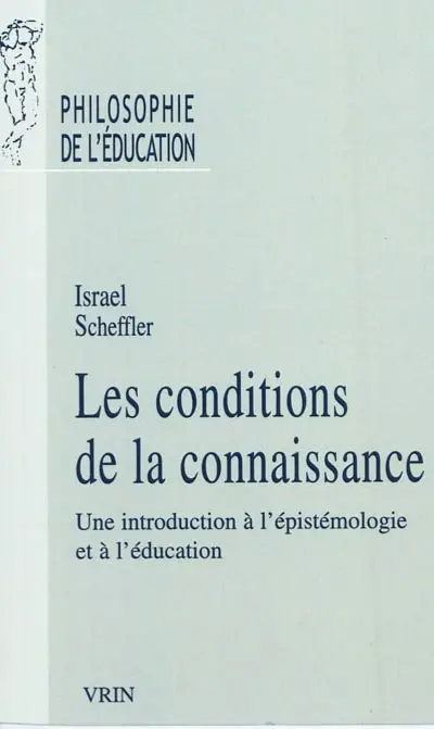 Les conditions de la connaissance : une introduction à l'épistémologie et à l'éducation. Raison, éducation et rituel : la philosophie d'Israel Scheffler