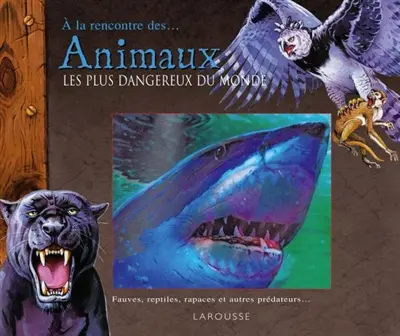 A la rencontre des animaux les plus dangereux du monde : fauves, reptiles, rapaces et autres prédateurs