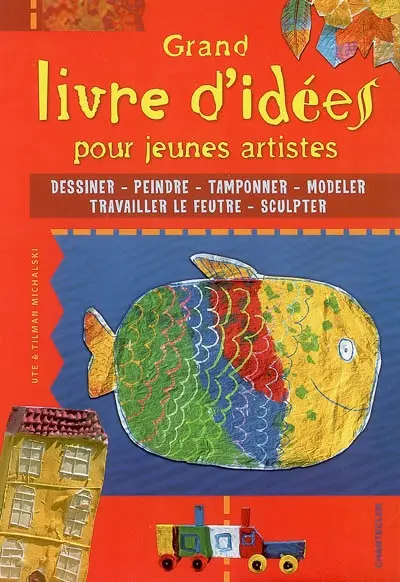 Grand livre d'idées pour jeunes artistes : dessiner, peindre, tamponner, modeler, travailler le feutre, sculpter