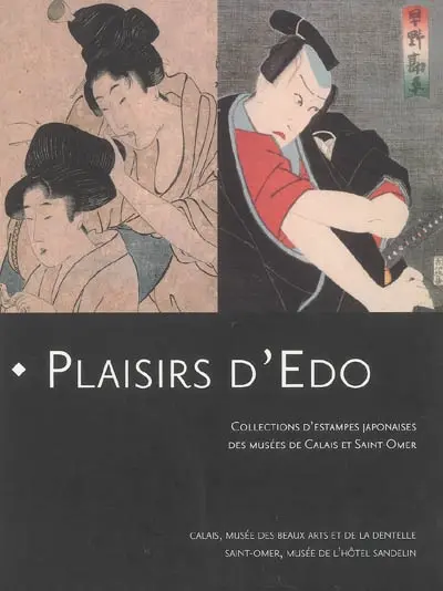 Plaisirs d'Edo : collections d'estampes japonaises des musées de Calais et Saint-Omer : exposition, du 16 mars 2007 au 17 juin 2007, Calais, Musée des beaux-arts et de la dentelle, Saint-Omer, Musée de l'Hôtel Sandelin