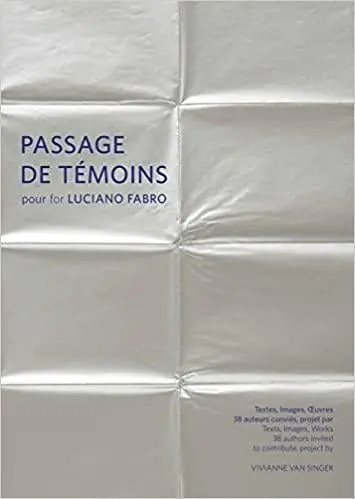 Passages de témoins pour Luciano Fabro : textes, images, oeuvres : 40 auteurs conviés. Passages de témoins for Luciano Fabro : texts, images, works : 40 authors invited to contribute