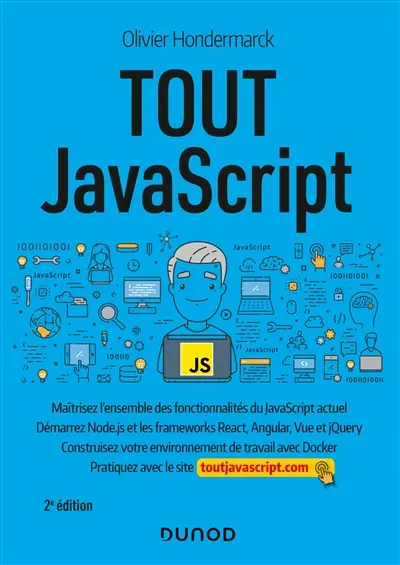 Tout JavaScript : maîtrisez l'ensemble des fonctionnalités du JavaScript actuel, démarrez Node.js et les frameworks React, Angular, Vue et jQuery : construisez votre environnement de travail avec Docker, pratiquez avec le site toutjavascript.com