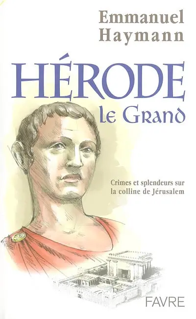 Hérode le Grand : crimes et splendeurs sur la colline de Jérusalem