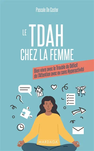 Le TDAH chez la femme : bien vivre avec le trouble du déficit de l'attention avec ou sans hyperactivité