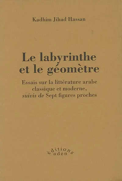 Le labyrinthe et le géomètre : essais sur la littérature arabe classique et moderne. Sept figures proches