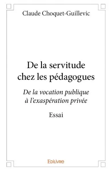 De la servitude chez les pédagogues : De la vocation publique à l'exaspération privée Essai