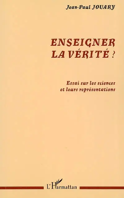 Enseigner la vérité ? : essai sur les sciences et leurs représentations
