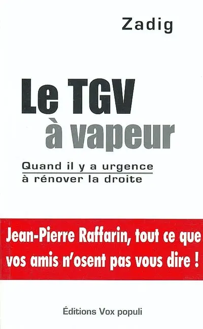 Le TGV à vapeur : quand il y a urgence à rénover la droite : Jean-Pierre Raffarin, tout ce que vos amis n'osent pas vous dire !
