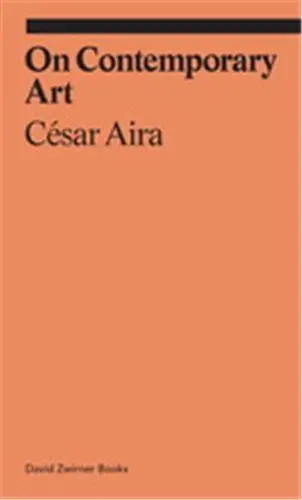 Cesar Aira On Contemporary Art