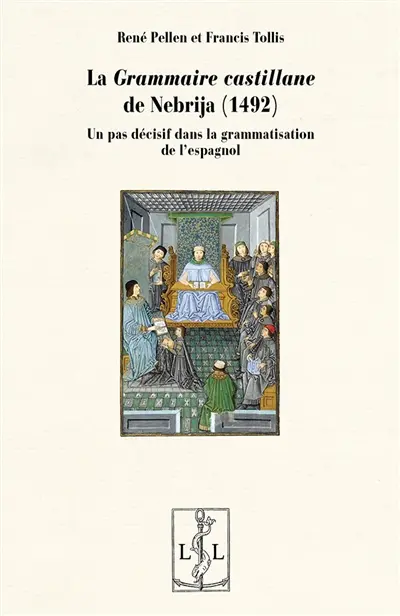 La Grammaire castillane de Nebrija (1492) : un pas décisif dans la grammatisation de l'espagnol : traduction annotée précédée d'une étude historique et critique