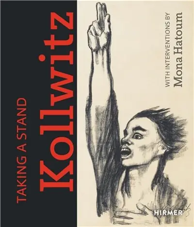 Taking a Stand : Käthe Kollwitz : With Interventions by Mona Hatoum