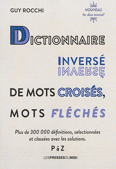 Dictionnaire inversé de mots croisés, mots fléchés : plus de 300.000 définitions, sélectionnées et classées avec les solutions. Vol. 3. P à Z