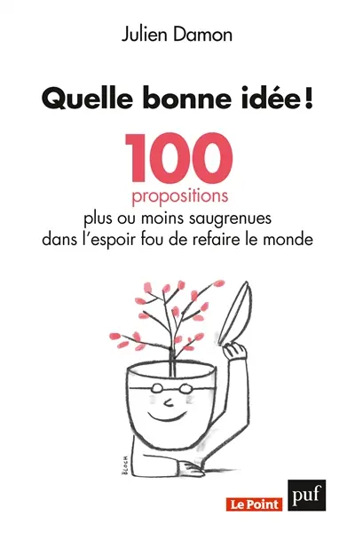 Quelle bonne idée ! : 100 propositions plus ou moins saugrenues dans l'espoir fou de refaire le monde