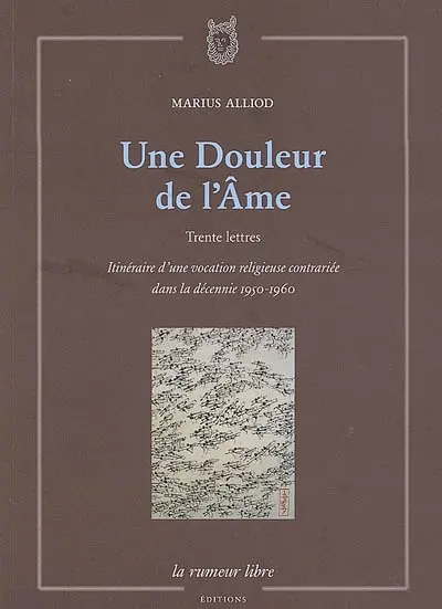 Une douleur de l'âme : trente lettres : itinéraire d'une vocation religieuse contrariée dans la décennie 1950-1960