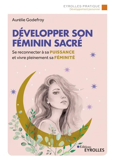 Développer son féminin sacré : se reconnecter à sa puissance et vivre pleinement sa féminité