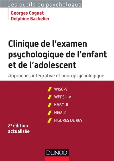 Clinique de l'examen psychologique de l'enfant et de l'adolescent : approches intégraives et neuropsychologiques : WISC-IV, WPPSI-IV, KABC-II, NEMI-2, figures de Rey, comptes rendus