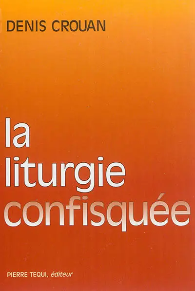 La liturgie confisquée : lettre ouverte aux évêques et à tous ceux qui trahissent la liturgie conciliaire