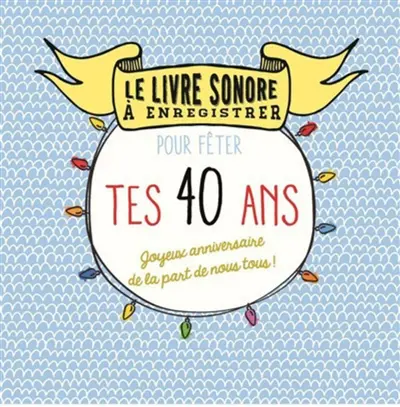 Pour fêter tes 40 ans : joyeux anniversaire de la part de nous tous ! : le livre sonore à enregistrer