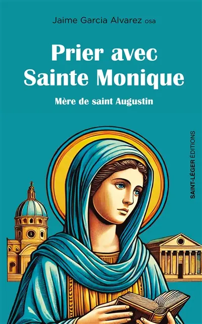 Prier avec sainte Monique : mère de saint Augustin