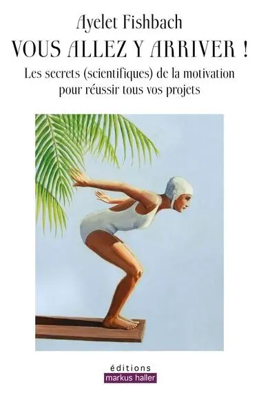 Vous allez y arriver ! : les secrets (scientifiques) de la motivation pour réussir tous vos projets