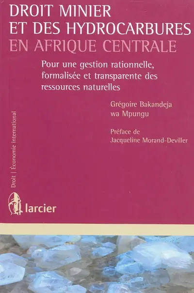 Droit minier et des hydrocarbures en Afrique centrale : pour une gestion rationnelle, formalisée et transparente des ressources naturelles