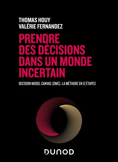 Prendre des décisions dans un monde incertain : Decision Model Canvas (DMC), la méthode en 12 étapes