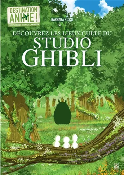 Destination anime ! : visitez le monde à travers l'animation !. Vol. 3. Découvrez les lieux culte du Studio Ghibli