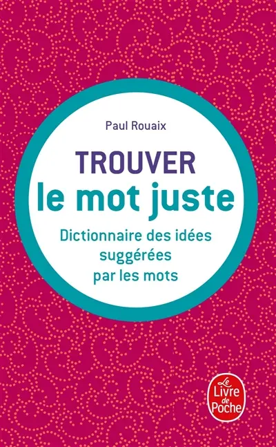 Trouver le mot juste : dictionnaire des idées suggérées par les mots