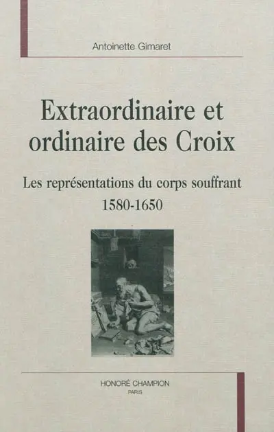 Extraordinaire et ordinaire des croix : les représentations du corps souffrant, 1580-1650