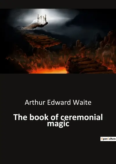 The book of ceremonial magic : Unveiling the Mysteries of Ancient Rituals