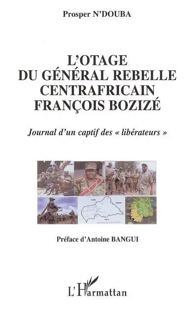 L'otage du général rebelle centrafricain François Bozizé : journal d'un captif des libérateurs