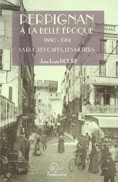 Perpignan à la Belle Epoque, 1880-1914 : la rue, les cafés, les métiers