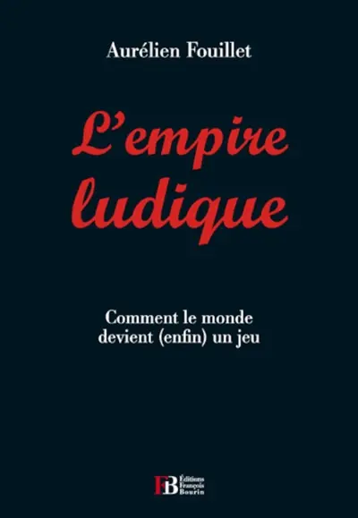 L'empire ludique : comment le monde devient, enfin, un jeu