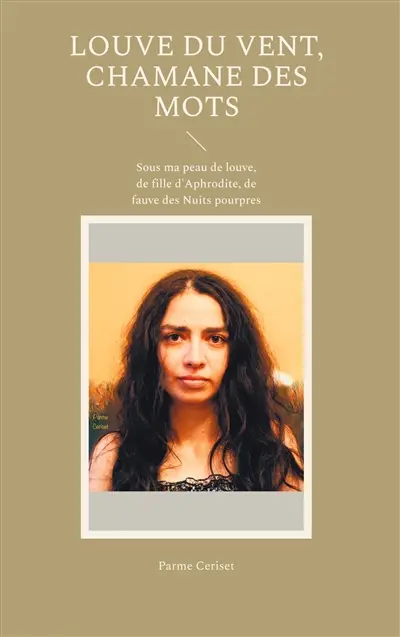Louve du vent, chamane des mots : Sous ma peau de louve, de fille d'Aphrodite, de fauve des Nuits pourpres