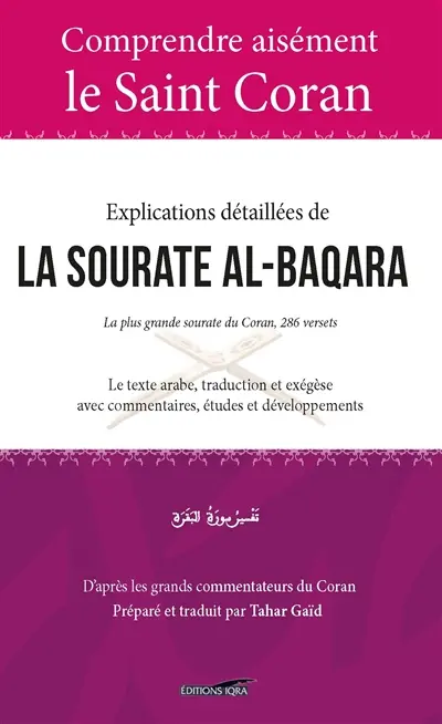 Explications détaillées de la sourate al-Baqara : la plus grande sourate du Coran, 286 versets : le texte arabe, traduction et exégèse avec commentaires, études et développements
