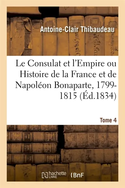 Le Consulat et l'Empire ou Histoire de la France et de Napoléon Bonaparte, 1799-1815. Tome 4