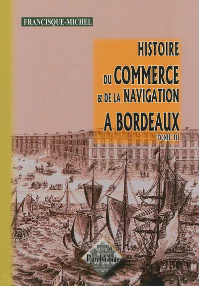 Histoire du commerce et de la navigation à Bordeaux : principalement sous l'administration anglaise. Vol. 3