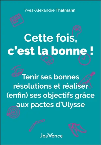 Cette fois, c'est la bonne ! : tenir ses bonnes résolutions et réaliser (enfin) ses objectifs grâce aux pactes d'Ulysse