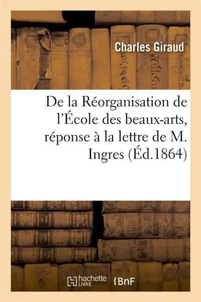 De la Réorganisation de l'Ecole des beaux-arts, réponse à la lettre de M. Ingres