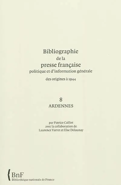 Bibliographie de la presse française politique et d'information générale : des origines à 1944. Vol. 8. Ardennes
