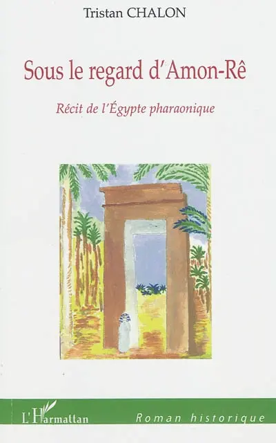 Sous le regard d'Amon-Rê : récit de l'Egypte pharaonique