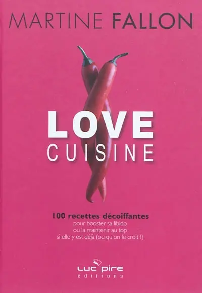 Love cuisine : 100 recettes décoiffantes pour booster sa libido ou la maintenir au top si elle y est déjà (ou qu'on le croit !)