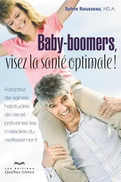 Baby-boomers, visez la santé optimale ! : adoptez de saines habitudes de vie et prévenez les maladies du vieillissement