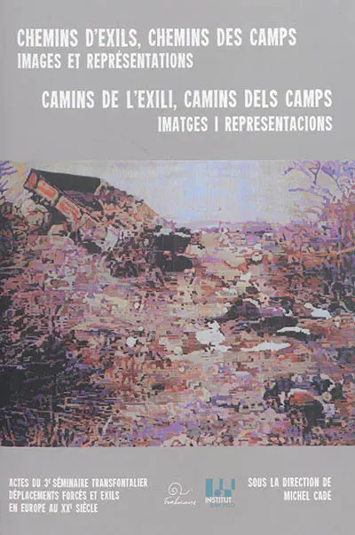 Chemins d'exils, chemins des camps : images et représentations : actes du 3e Séminaire transfrontalier Déplacements forcés et exils en Europe au XXe siècle, Perpignan, 1er et 2 mars 2012. Camins de l'exili, camins dels camps : imatges i representacions