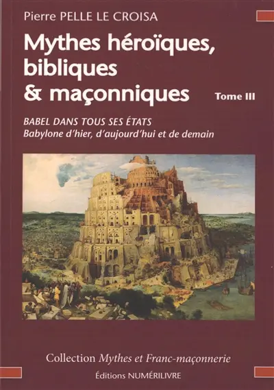 Mythes héroïques, bibliques & maçonniques : sources et développements. Vol. 3. Babel dans tous ses états : Babylone d'hier, d'aujourd'hui et de demain