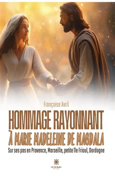 Hommage rayonnant à Marie Madeleine de Magdala : Sur ses pas en Provence, Marseille, petite île Frioul, Dordogne