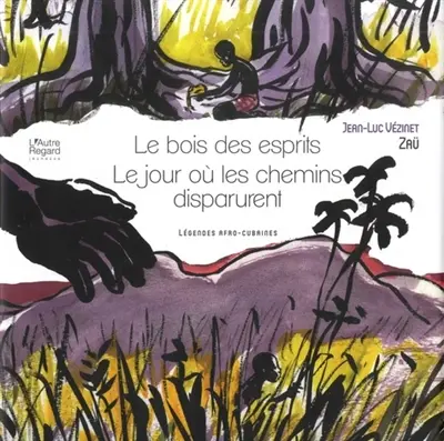 Le bois des esprits. Le jour où les chemins disparurent : légendes afro-cubaines